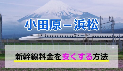 小田原－浜松の新幹線【往復】料金を格安にする！