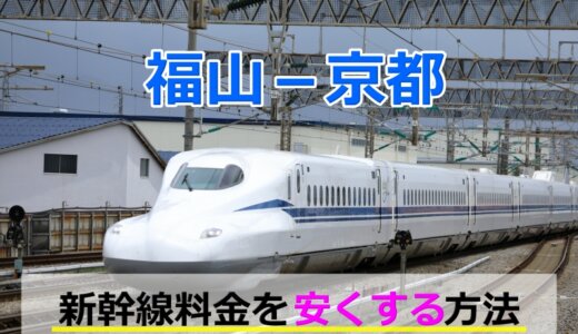 福山－京都の新幹線【往復】料金を格安にする！