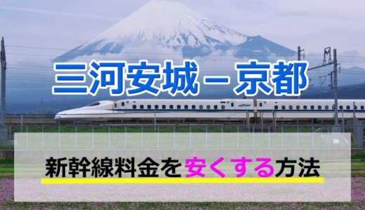 三河安城－京都の新幹線【往復】料金を格安にする！
