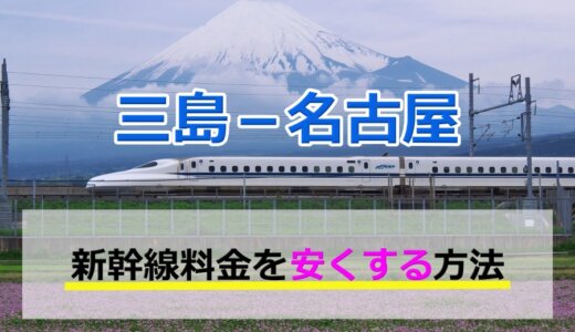 三島－名古屋の新幹線【往復】料金を格安にする！