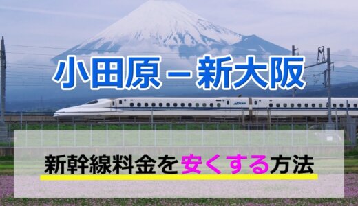小田原－新大阪の新幹線【片道・往復】料金を格安にする！