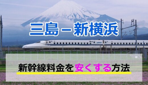 三島－新横浜の新幹線【往復】料金を格安にする！