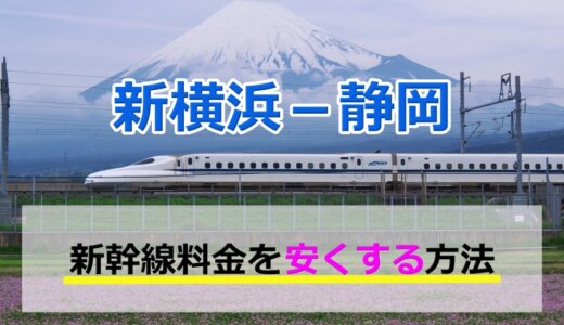 新横浜－静岡の新幹線【往復】料金を格安にする！