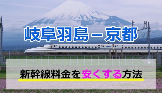 岐阜羽島－京都の新幹線【往復】料金を格安にする！