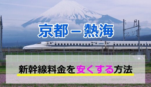 京都－熱海の新幹線【往復】料金を格安にする！