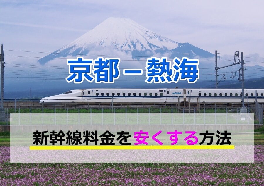 京都－熱海の新幹線料金を格安にする方法