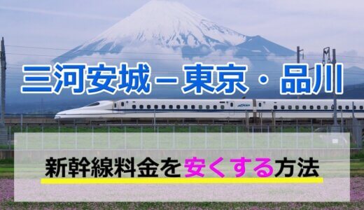 三河安城－東京・品川の新幹線【往復】料金を格安にする！