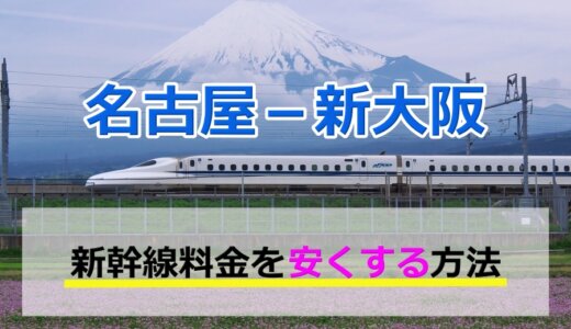 名古屋－新大阪の新幹線【片道・往復】料金を格安にする！