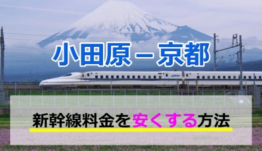 小田原－京都の新幹線【片道・往復】料金を格安にする！