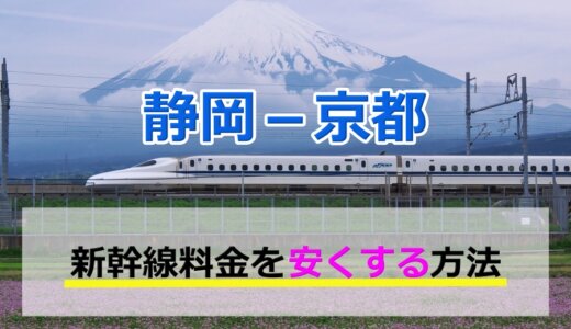 静岡－京都の新幹線【往復】料金を格安にする！