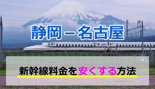 静岡－名古屋の新幹線【片道・往復】料金を格安にする！