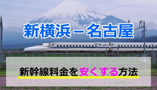 新横浜－名古屋の新幹線【片道・往復】料金を格安にする！