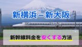 新横浜－新大阪の新幹線【片道・往復】料金を格安にする！