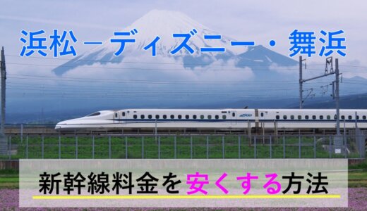 浜松⇒ディズニー・舞浜の新幹線【往復】料金を格安にする！