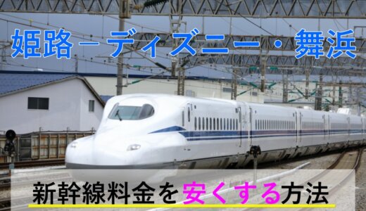 姫路→ディズニー・舞浜の新幹線【往復】料金を格安にする！