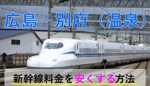 広島－別府(温泉)の新幹線・JR【往復】料金を格安にする！