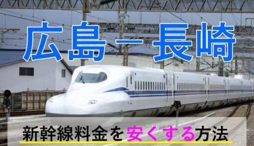 広島－長崎の新幹線・JR【往復】料金を格安にする！