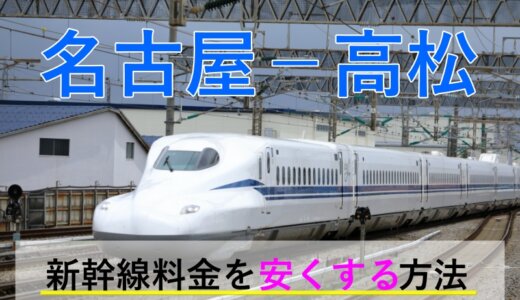 名古屋－高松の新幹線・JR【往復】料金を格安にする！