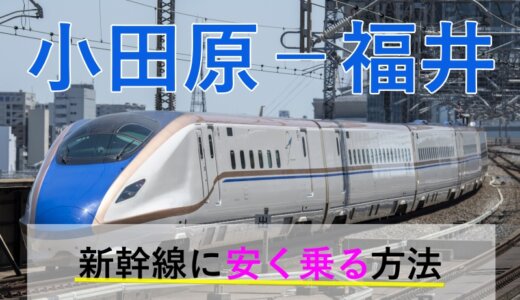 小田原－福井の新幹線・JR【往復】料金を格安にする！