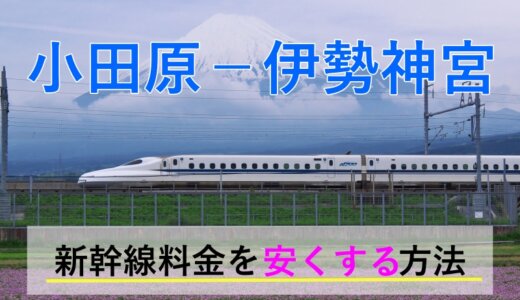 小田原－伊勢神宮の新幹線【往復】料金を格安にする！