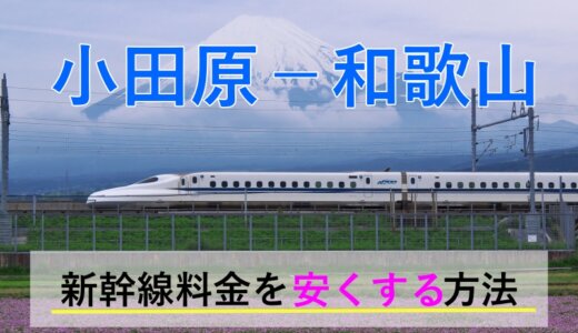 小田原－和歌山の新幹線・JR【往復】料金を格安にする！