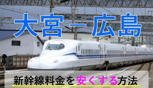 大宮－広島の新幹線【往復】料金を格安にする！