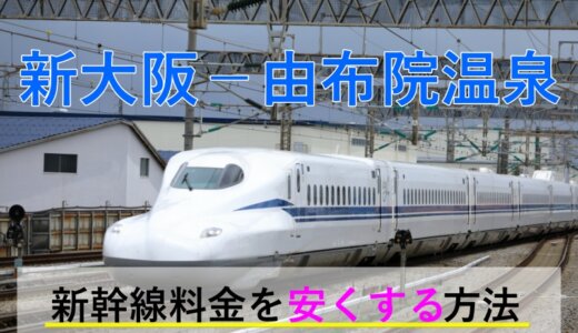 新大阪－湯布院温泉の新幹線・JR【往復】料金を格安にする！