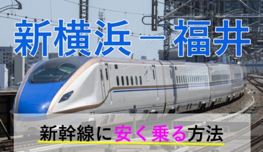 新横浜－福井の新幹線・JR【往復】料金を格安にする！