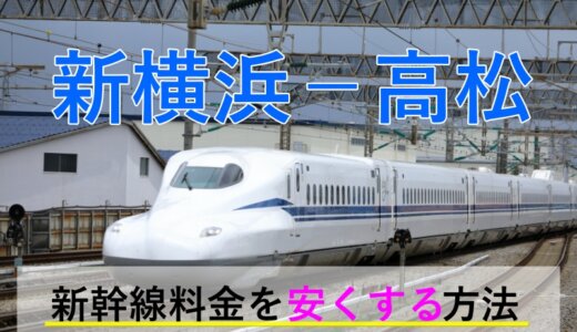 新横浜－高松の新幹線・JR【往復】料金を格安にする！