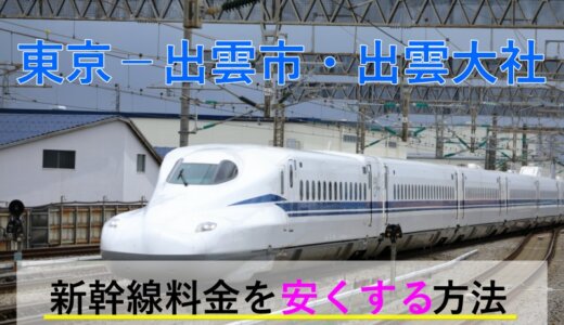 東京－出雲市・出雲大社の新幹線【往復】料金を格安にする！