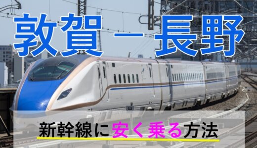 敦賀－長野の新幹線【往復】料金を格安にする！