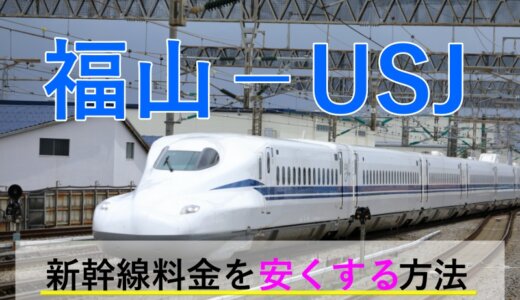 福山から→USJ行き新幹線【往復】料金を格安にする！