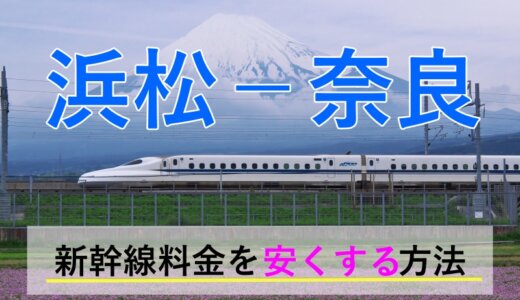 浜松－奈良の新幹線・JR【往復】料金を格安にする！