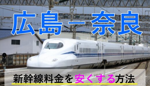 広島－奈良の新幹線・JR【往復】料金を格安にする！