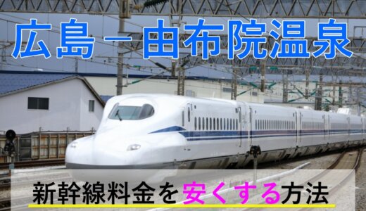 広島－湯布院温泉の新幹線・JR【往復】料金を格安にする！