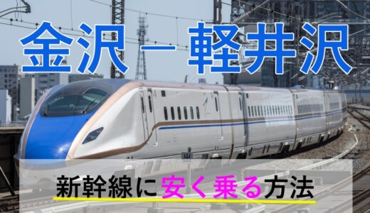 金沢－軽井沢の新幹線【往復】料金を格安にする！