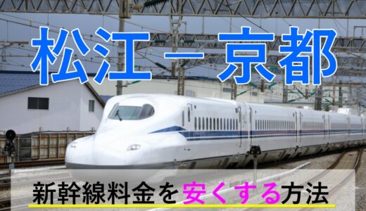 松江－京都の新幹線・JR【往復】料金を格安にする！