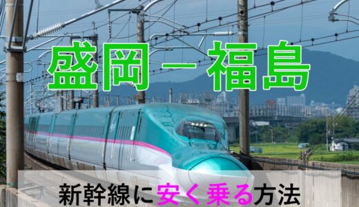 盛岡－福島の新幹線【往復】料金を格安にする！