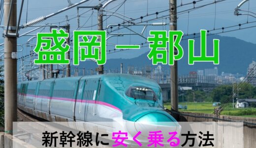 盛岡－郡山の新幹線【往復】料金を格安にする！