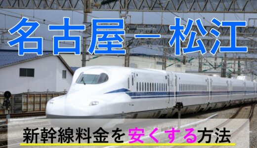 名古屋－松江の新幹線・JR【往復】料金を格安にする！