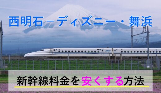 西明石→ディズニー・舞浜の新幹線【往復】料金を格安にする！