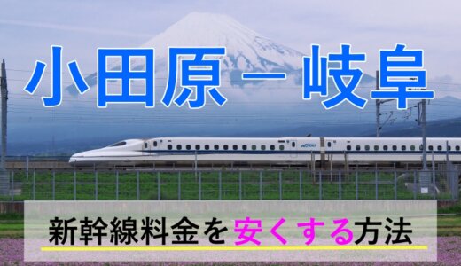 小田原－岐阜の新幹線・JR【往復】料金を格安にする！