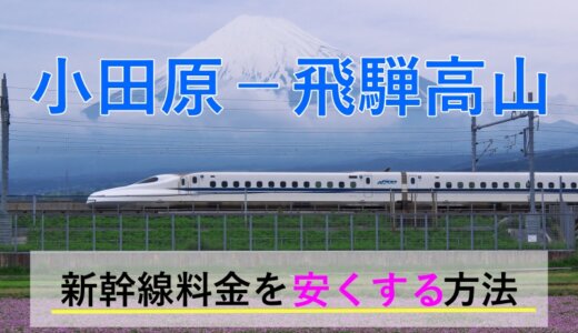 小田原－飛騨・高山の新幹線・特急【往復】料金を格安にする！