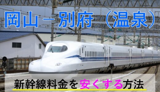 岡山－別府(温泉)の新幹線・JR【往復】料金を格安にする！