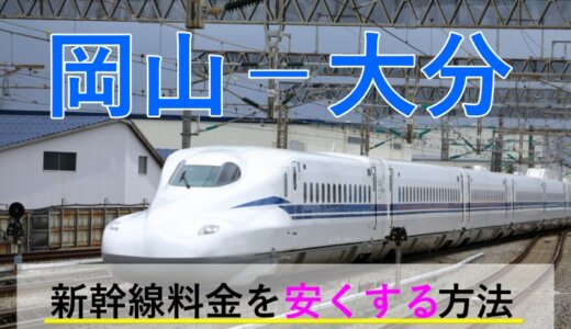 岡山－大分の新幹線・JR【往復】料金を格安にする！