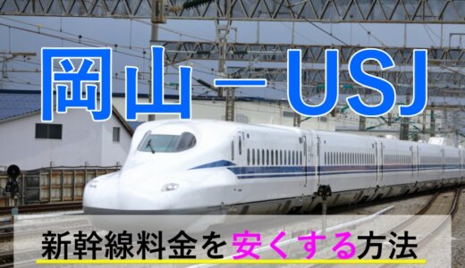 岡山から→USJ行き新幹線【往復】料金を格安にする！