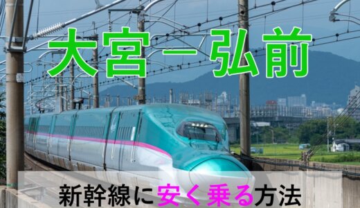 大宮－弘前の新幹線・JR【往復】料金を格安にする！