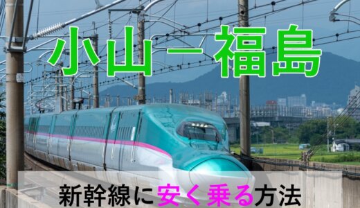 小山－福島の新幹線【往復】料金を格安にする！