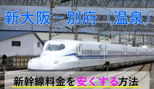 新大阪－別府(温泉)の新幹線・JR【往復】料金を格安にする！