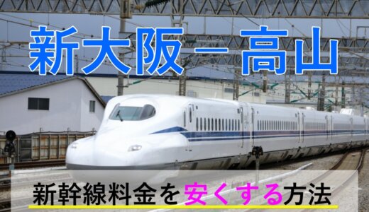 新大阪－高山の新幹線・JR【往復】料金を格安にする！